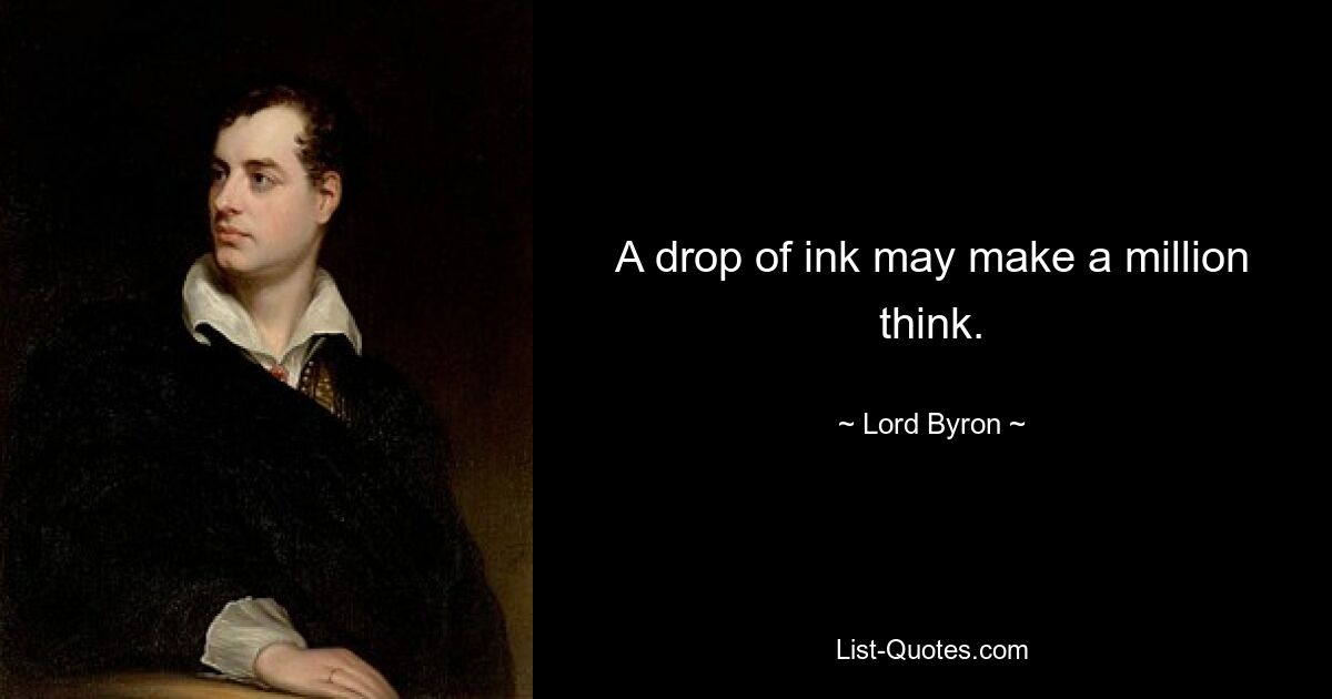 A drop of ink may make a million think. — © Lord Byron