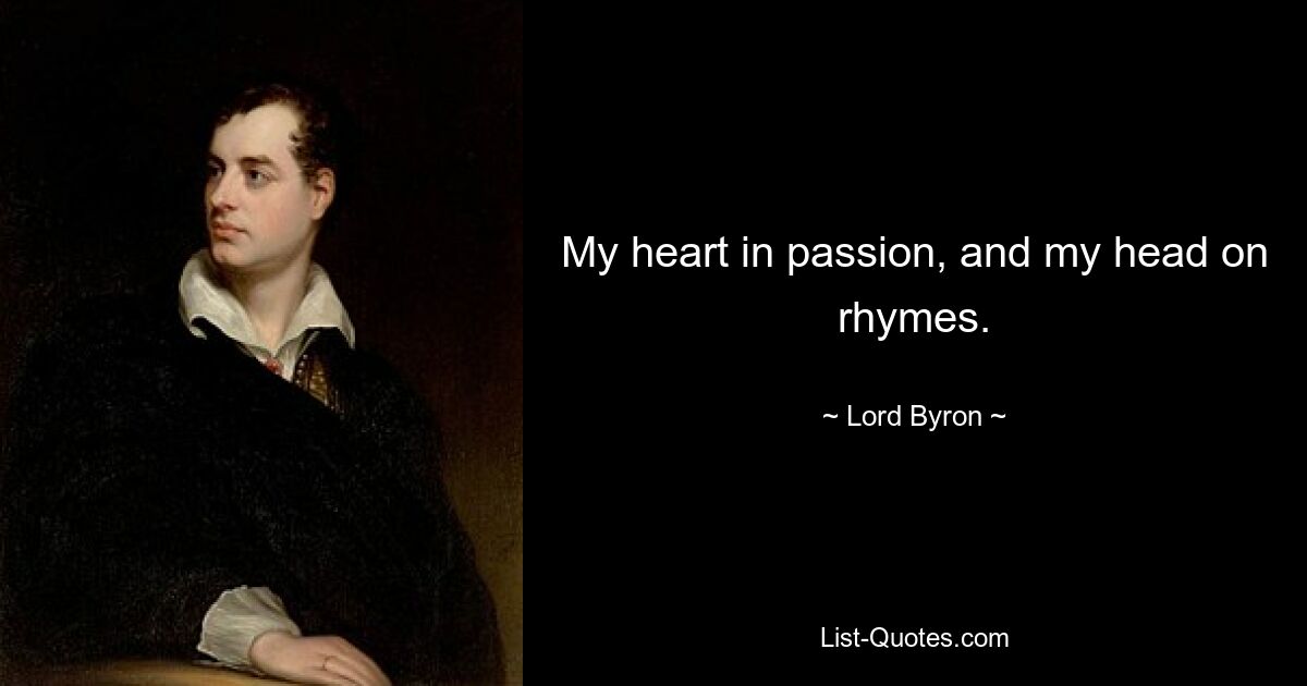 My heart in passion, and my head on rhymes. — © Lord Byron