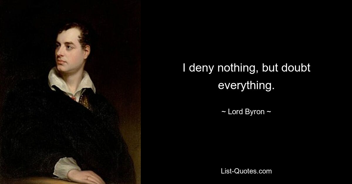 I deny nothing, but doubt everything. — © Lord Byron