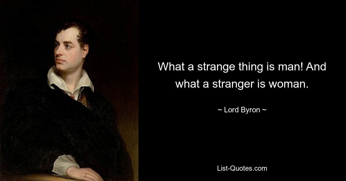 What a strange thing is man! And what a stranger is woman. — © Lord Byron