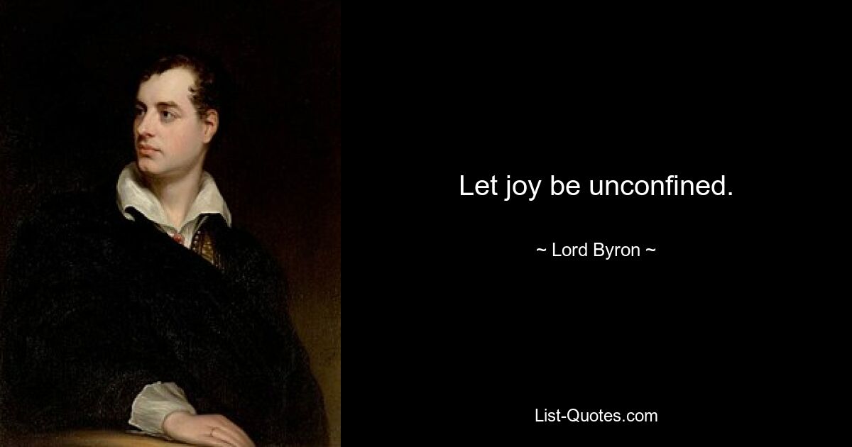 Let joy be unconfined. — © Lord Byron