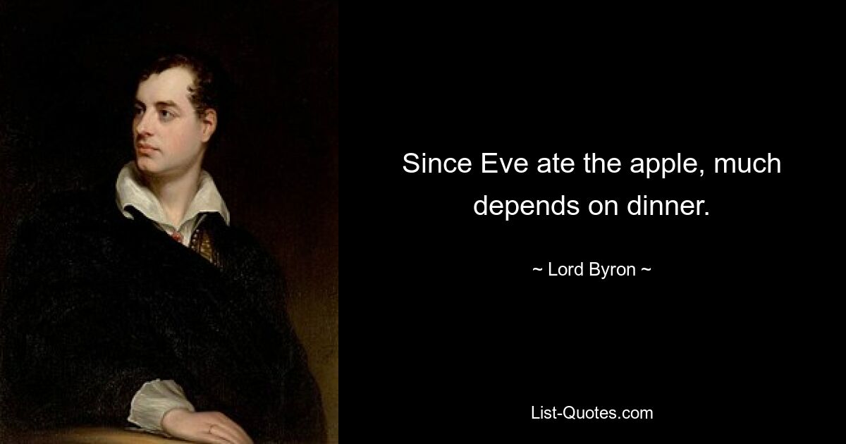 Since Eve ate the apple, much depends on dinner. — © Lord Byron