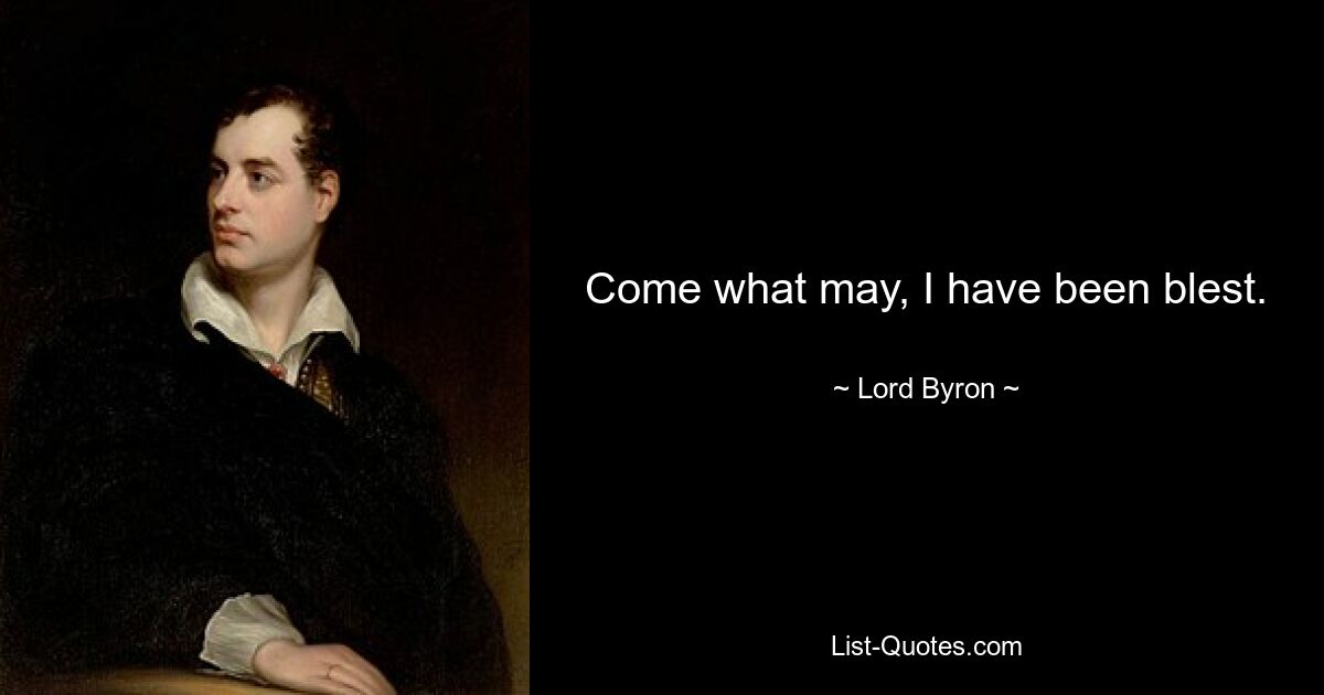 Come what may, I have been blest. — © Lord Byron