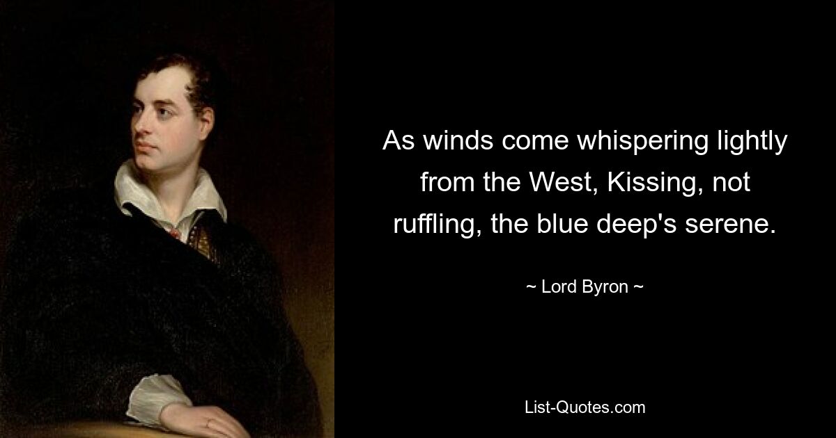 As winds come whispering lightly from the West, Kissing, not ruffling, the blue deep's serene. — © Lord Byron