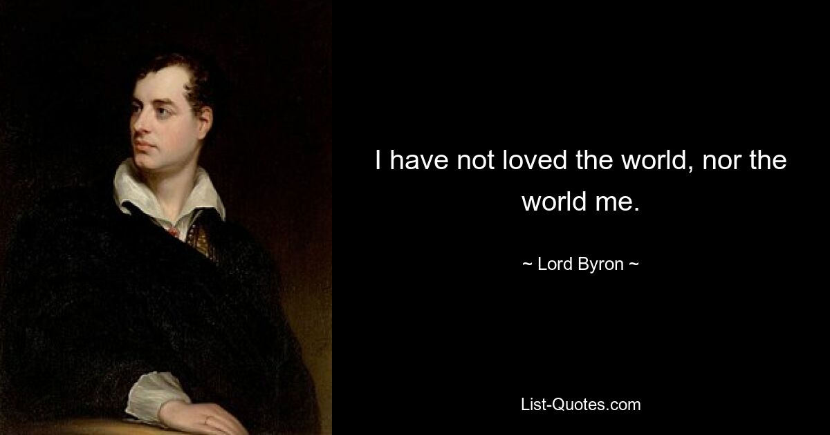 I have not loved the world, nor the world me. — © Lord Byron