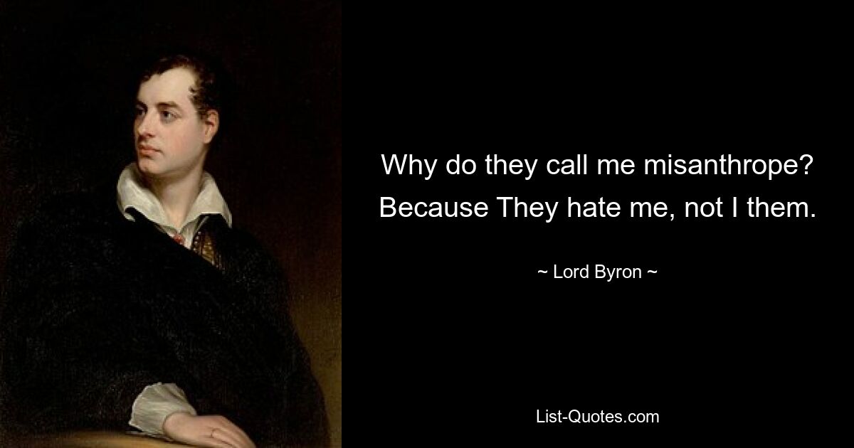 Why do they call me misanthrope? Because They hate me, not I them. — © Lord Byron