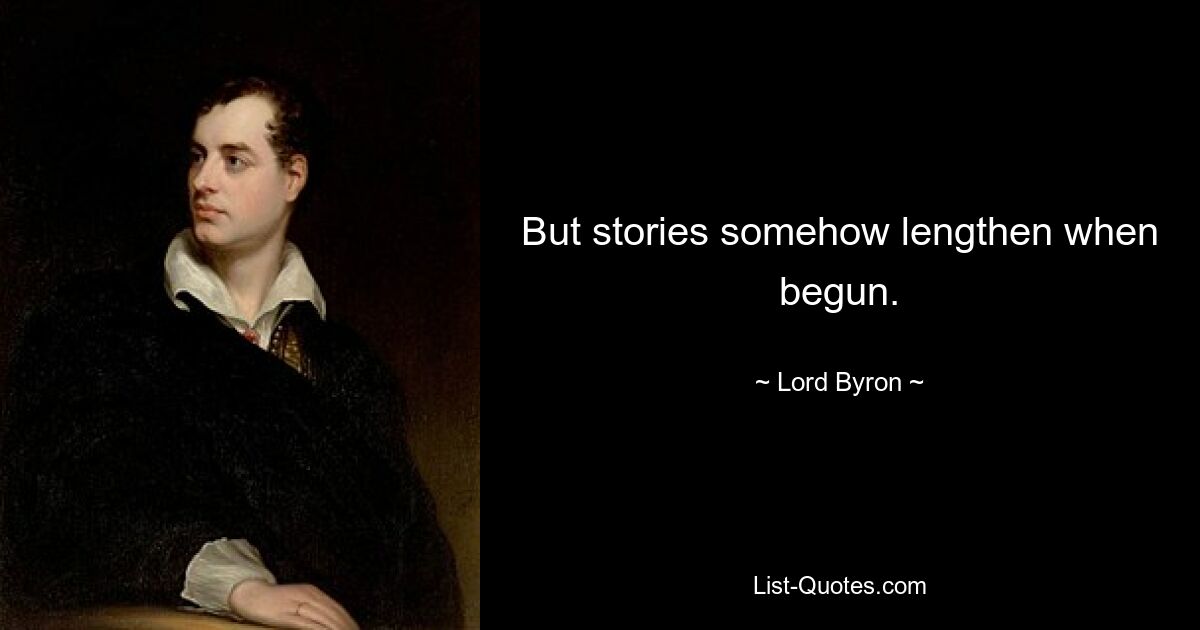 But stories somehow lengthen when begun. — © Lord Byron