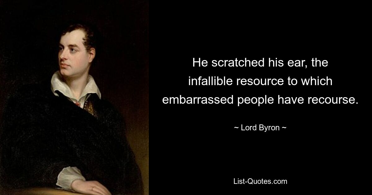 He scratched his ear, the infallible resource to which embarrassed people have recourse. — © Lord Byron