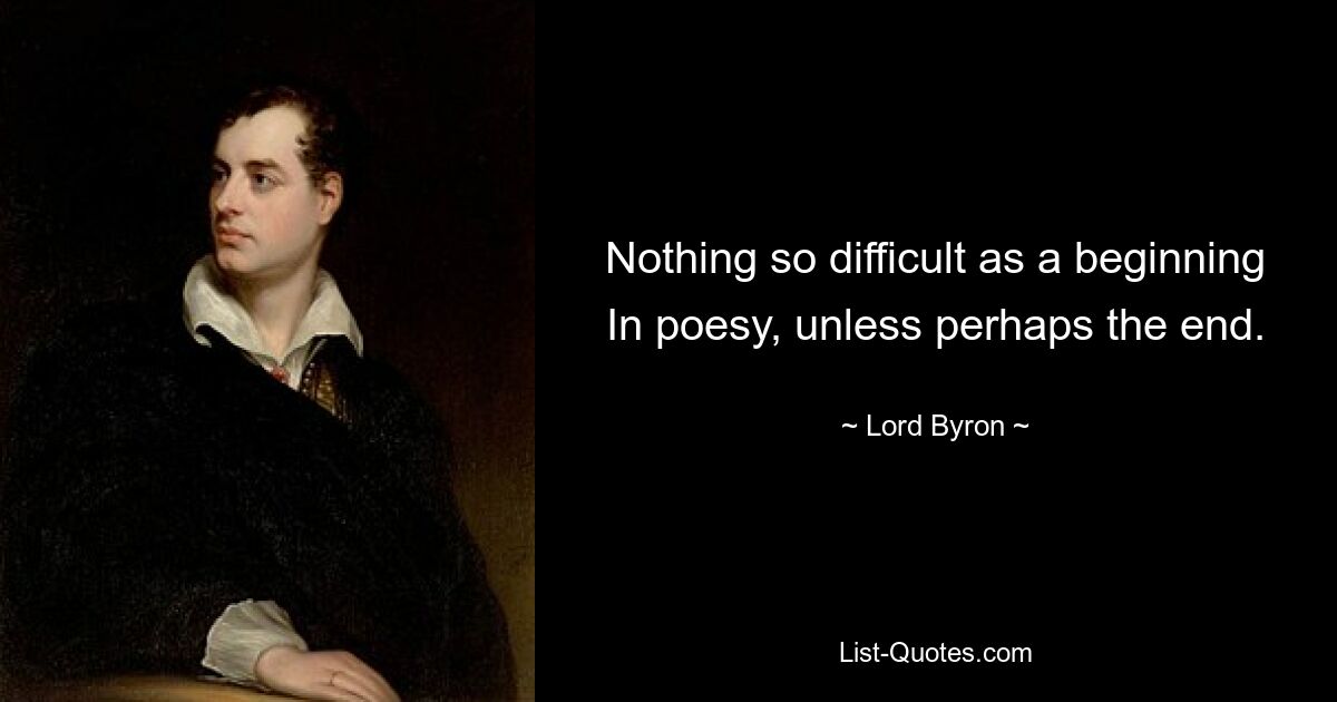 Nothing so difficult as a beginning In poesy, unless perhaps the end. — © Lord Byron