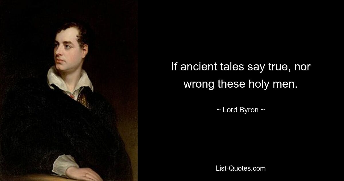 If ancient tales say true, nor wrong these holy men. — © Lord Byron