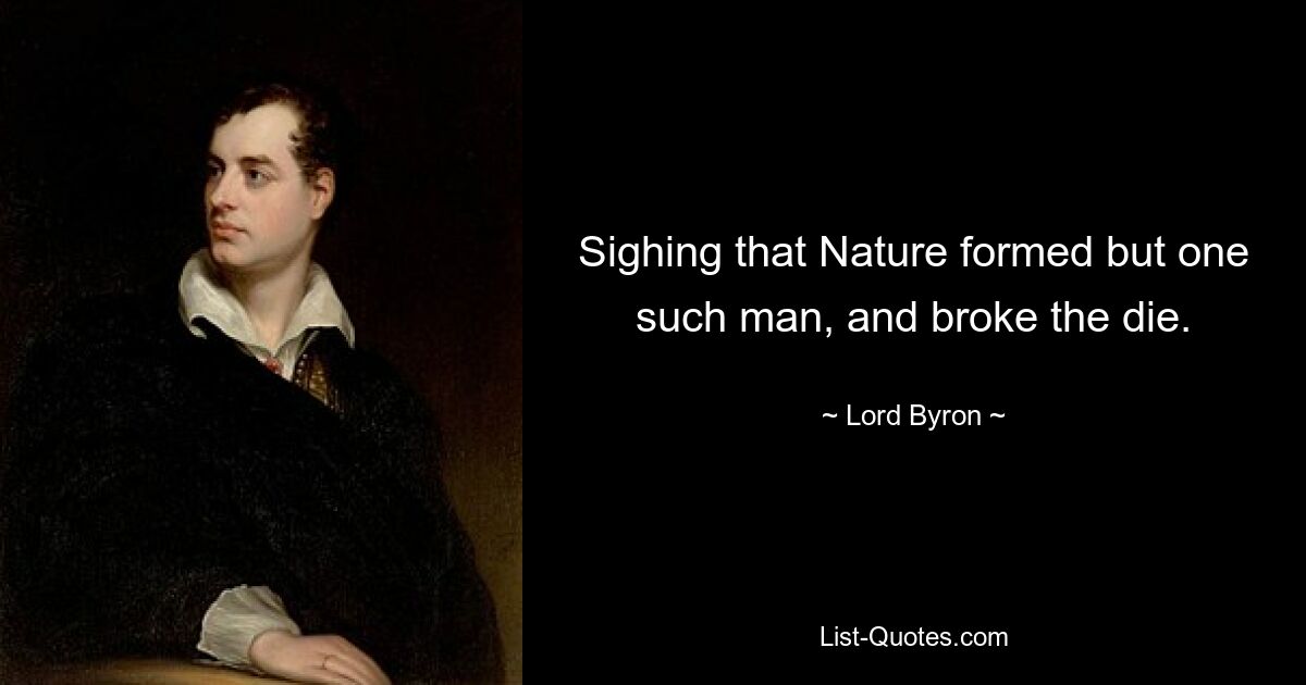 Sighing that Nature formed but one such man, and broke the die. — © Lord Byron