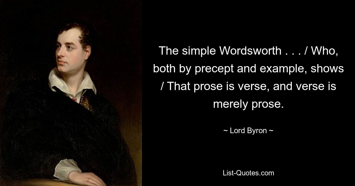 The simple Wordsworth . . . / Who, both by precept and example, shows / That prose is verse, and verse is merely prose. — © Lord Byron