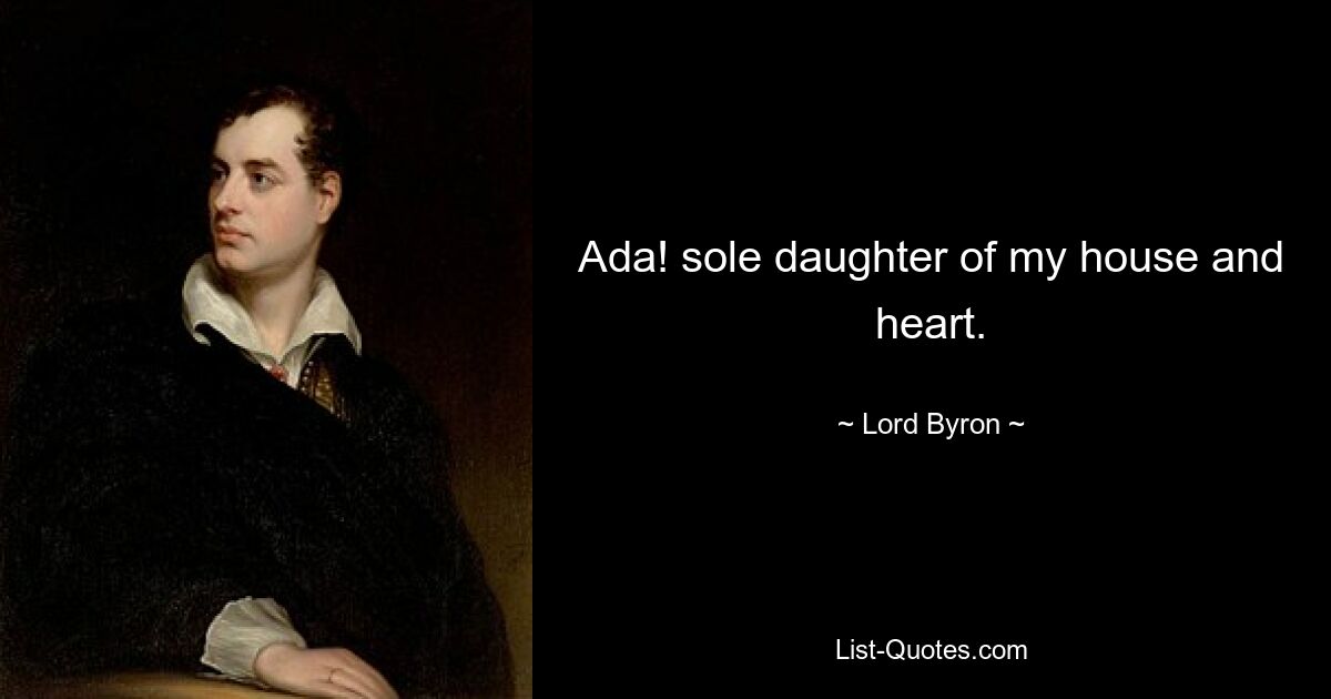 Ada! sole daughter of my house and heart. — © Lord Byron