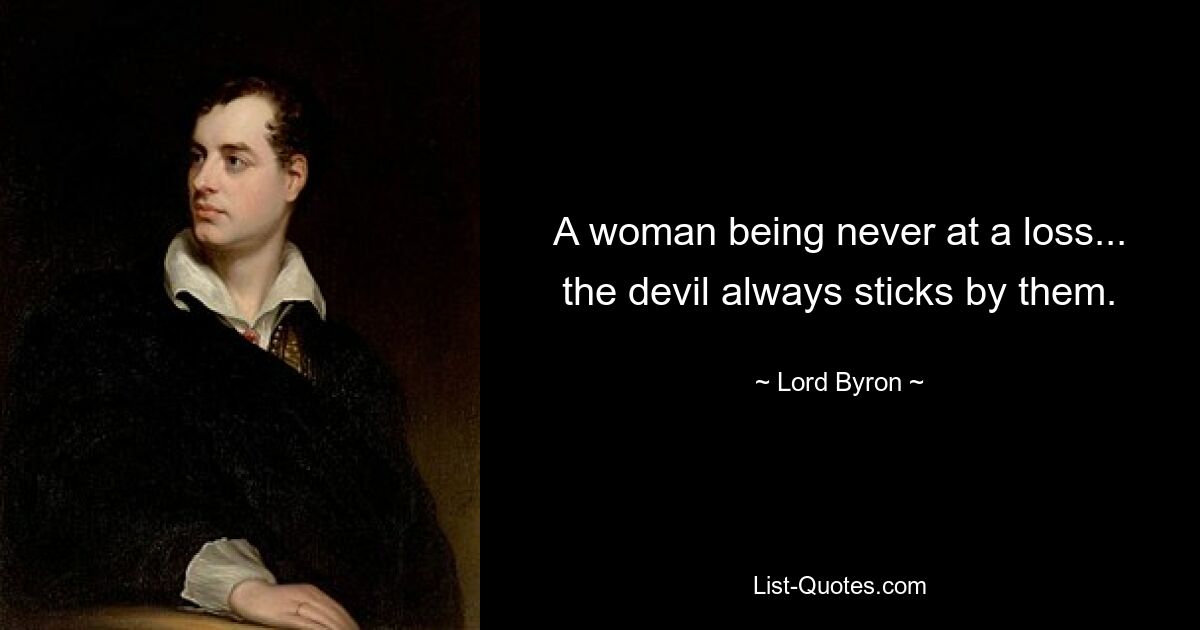 A woman being never at a loss... the devil always sticks by them. — © Lord Byron