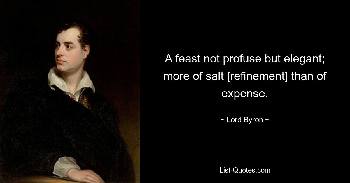 A feast not profuse but elegant; more of salt [refinement] than of expense. — © Lord Byron