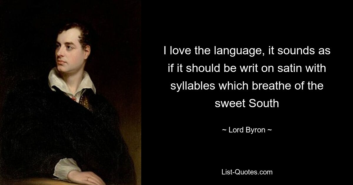 I love the language, it sounds as if it should be writ on satin with syllables which breathe of the sweet South — © Lord Byron