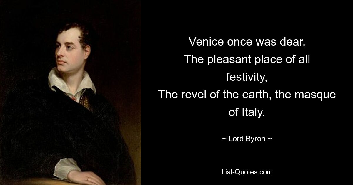 Venice once was dear,
The pleasant place of all festivity,
The revel of the earth, the masque of Italy. — © Lord Byron