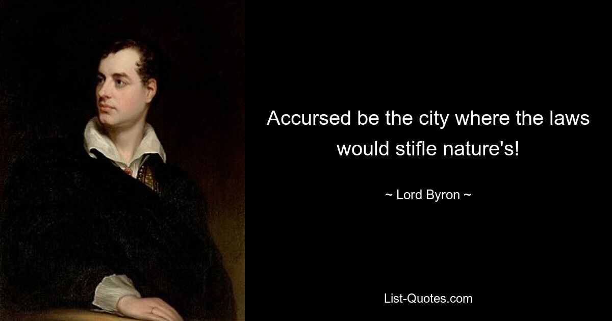 Accursed be the city where the laws would stifle nature's! — © Lord Byron