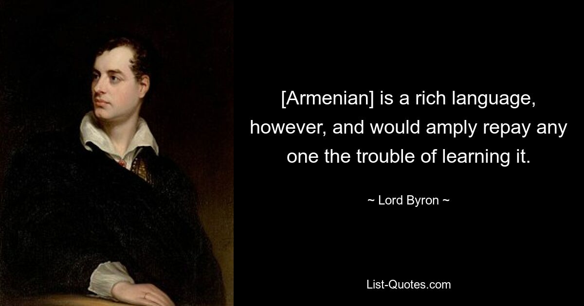 Однако [армянский] — богатый язык, и он с лихвой вознаградит любого, кто потрудится его выучить. — © Лорд Байрон 