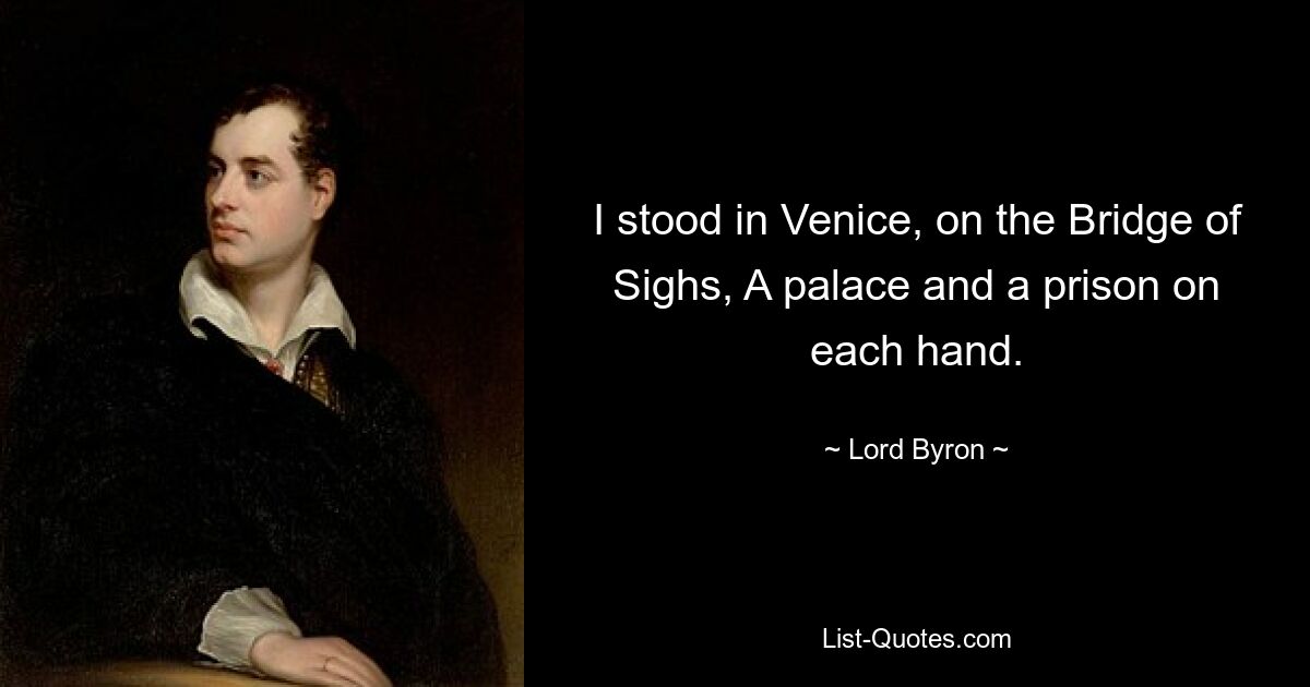 I stood in Venice, on the Bridge of Sighs, A palace and a prison on each hand. — © Lord Byron