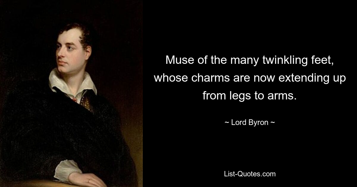 Muse of the many twinkling feet, whose charms are now extending up from legs to arms. — © Lord Byron