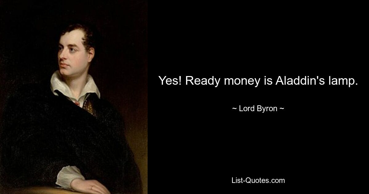 Yes! Ready money is Aladdin's lamp. — © Lord Byron