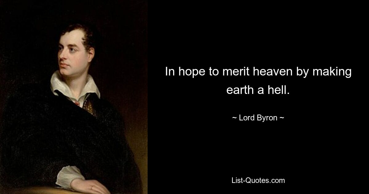 In hope to merit heaven by making earth a hell. — © Lord Byron