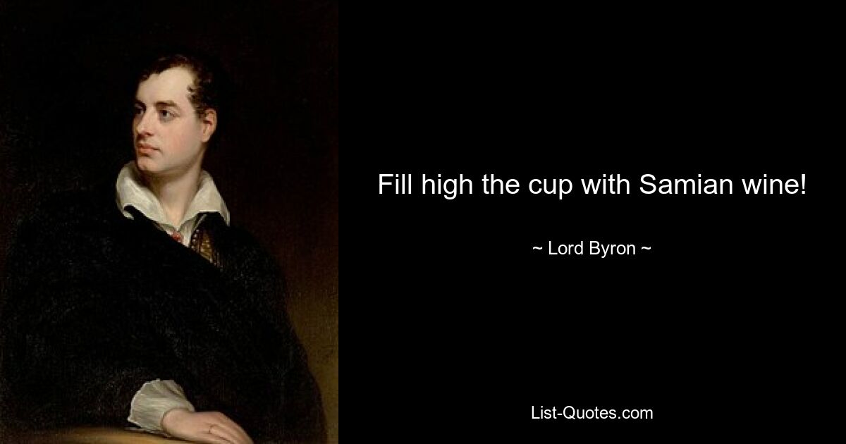 Fill high the cup with Samian wine! — © Lord Byron