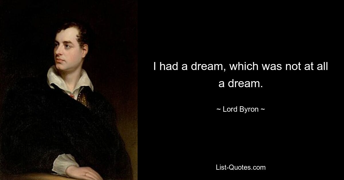 I had a dream, which was not at all a dream. — © Lord Byron