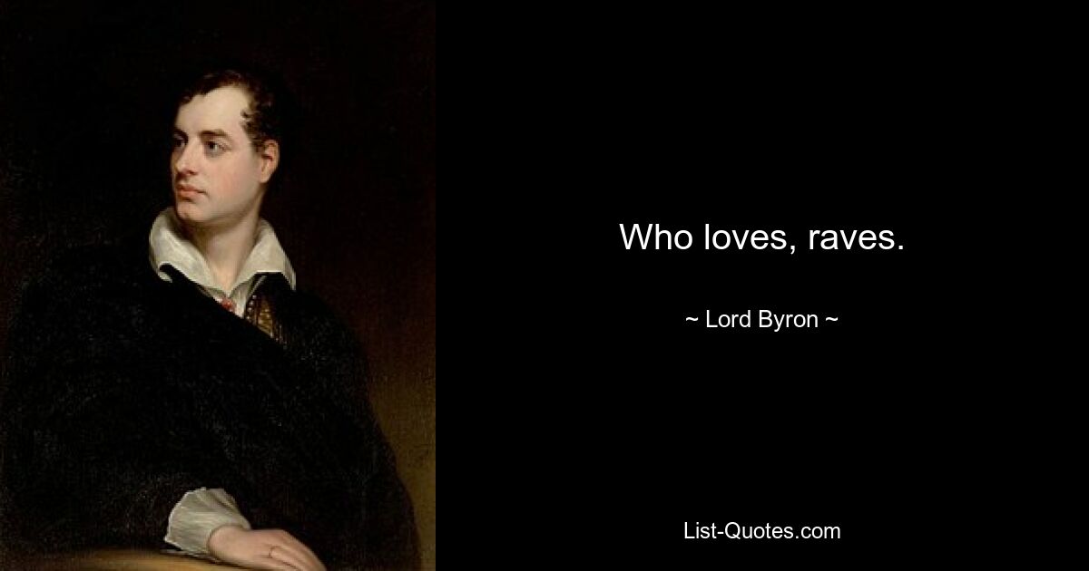 Who loves, raves. — © Lord Byron