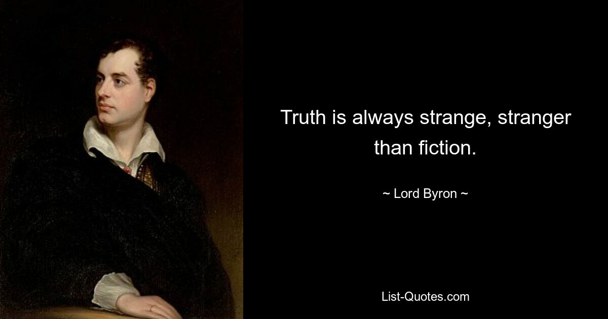 Truth is always strange, stranger than fiction. — © Lord Byron