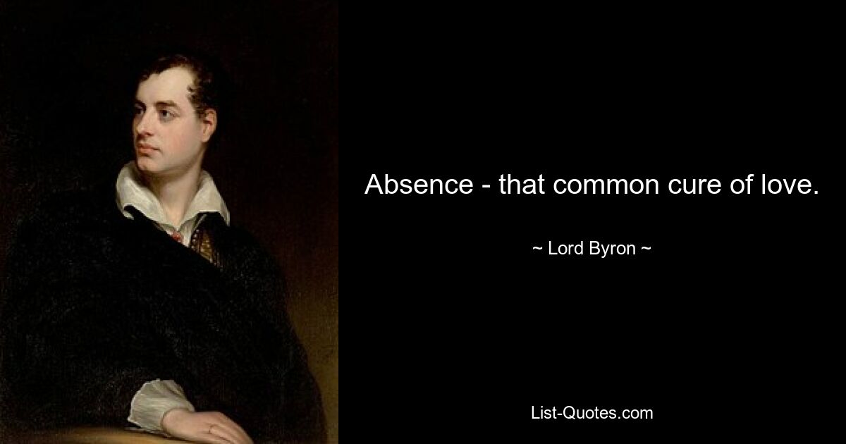 Absence - that common cure of love. — © Lord Byron