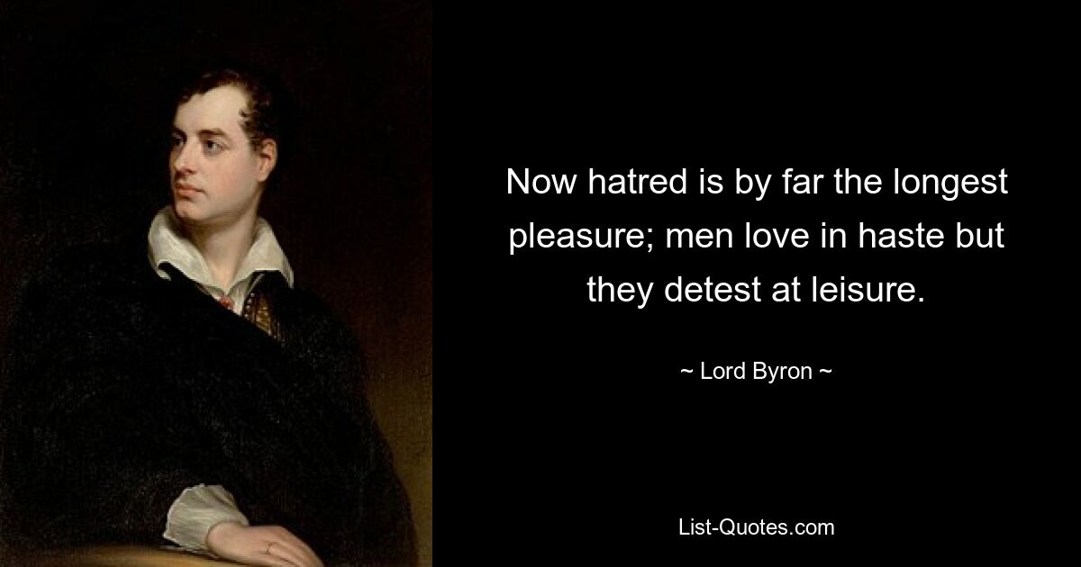 Now hatred is by far the longest pleasure; men love in haste but they detest at leisure. — © Lord Byron