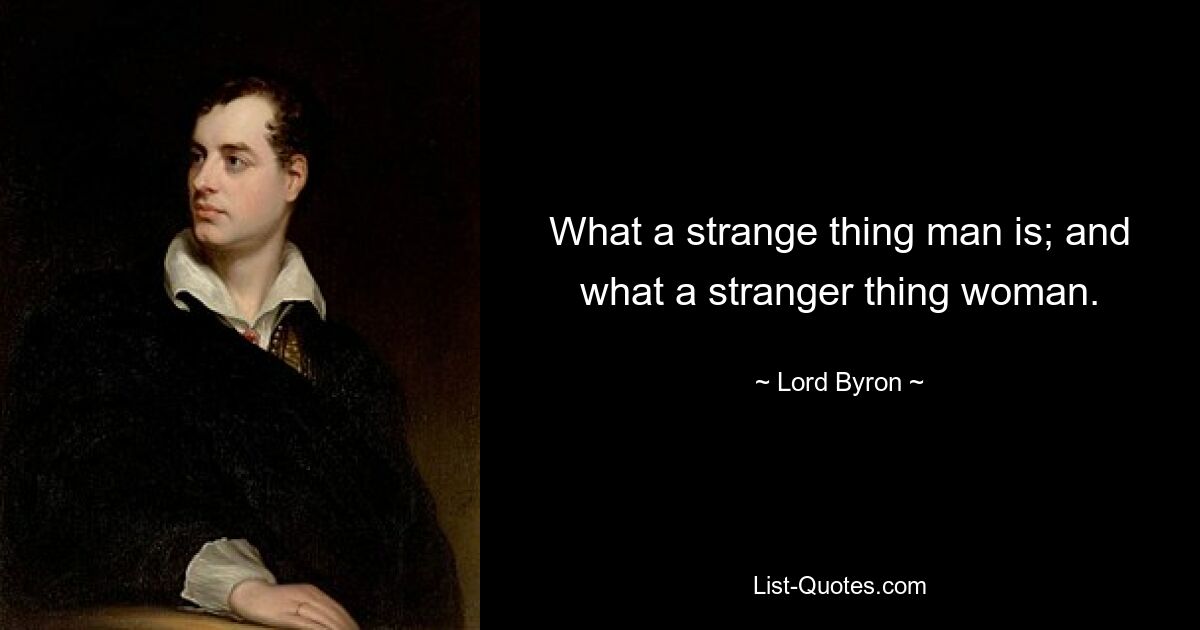 What a strange thing man is; and what a stranger thing woman. — © Lord Byron