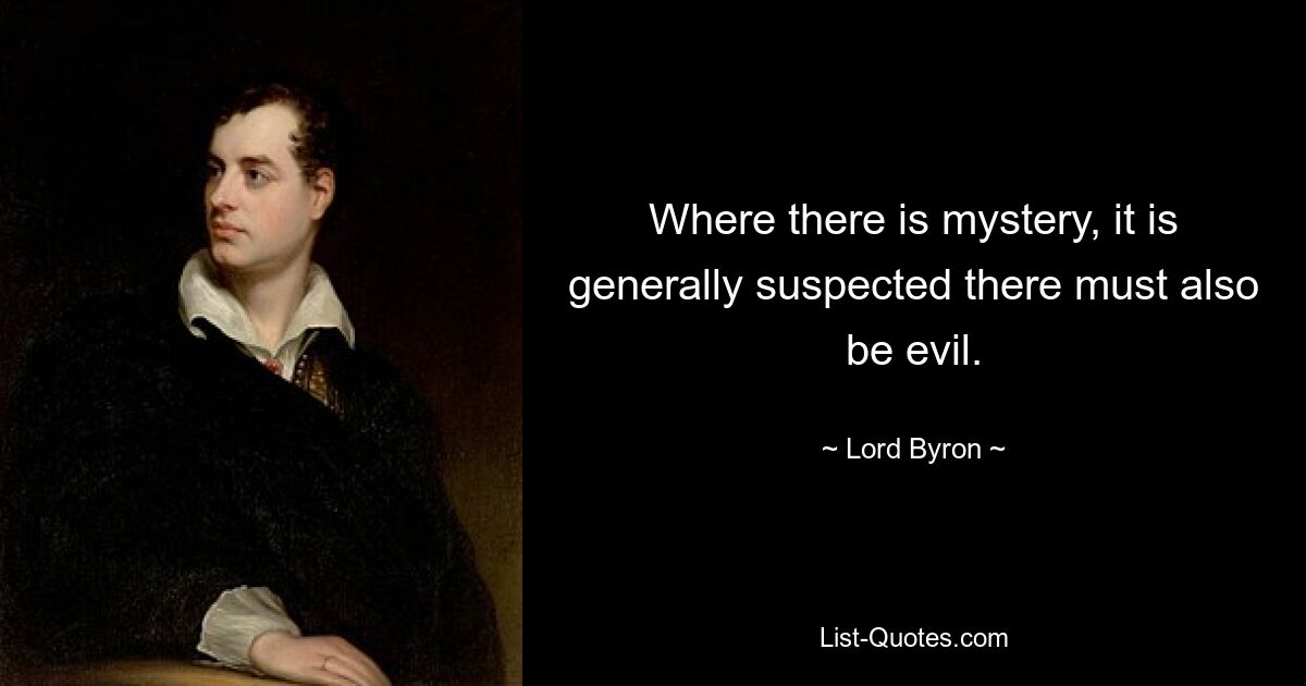 Where there is mystery, it is generally suspected there must also be evil. — © Lord Byron