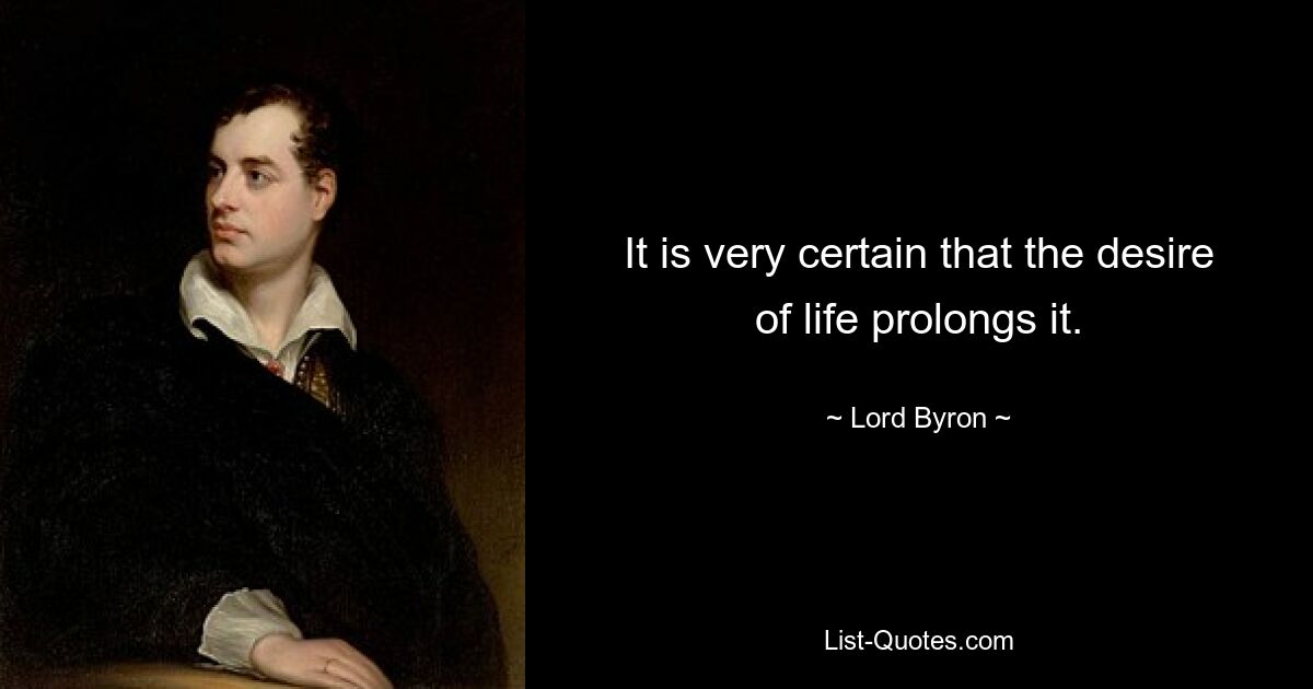 It is very certain that the desire of life prolongs it. — © Lord Byron