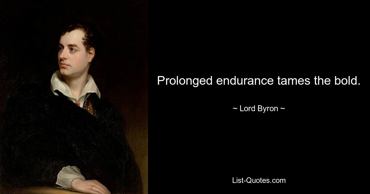 Prolonged endurance tames the bold. — © Lord Byron