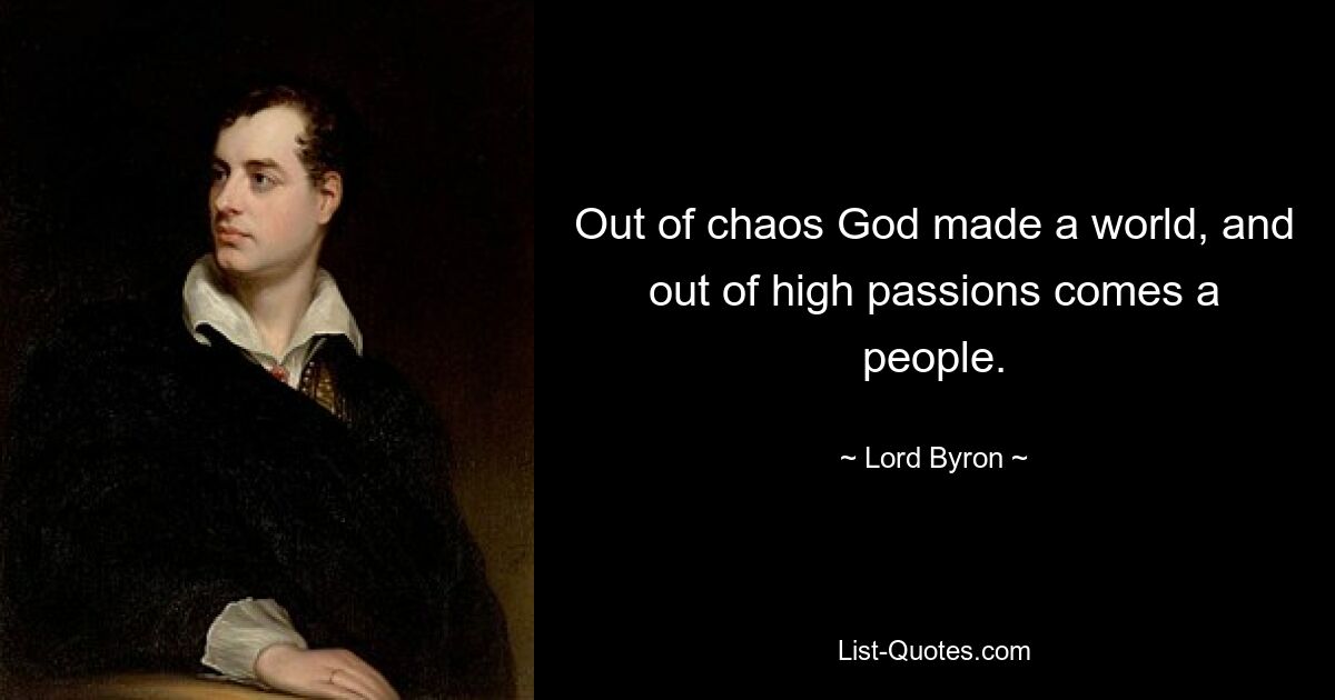 Out of chaos God made a world, and out of high passions comes a people. — © Lord Byron