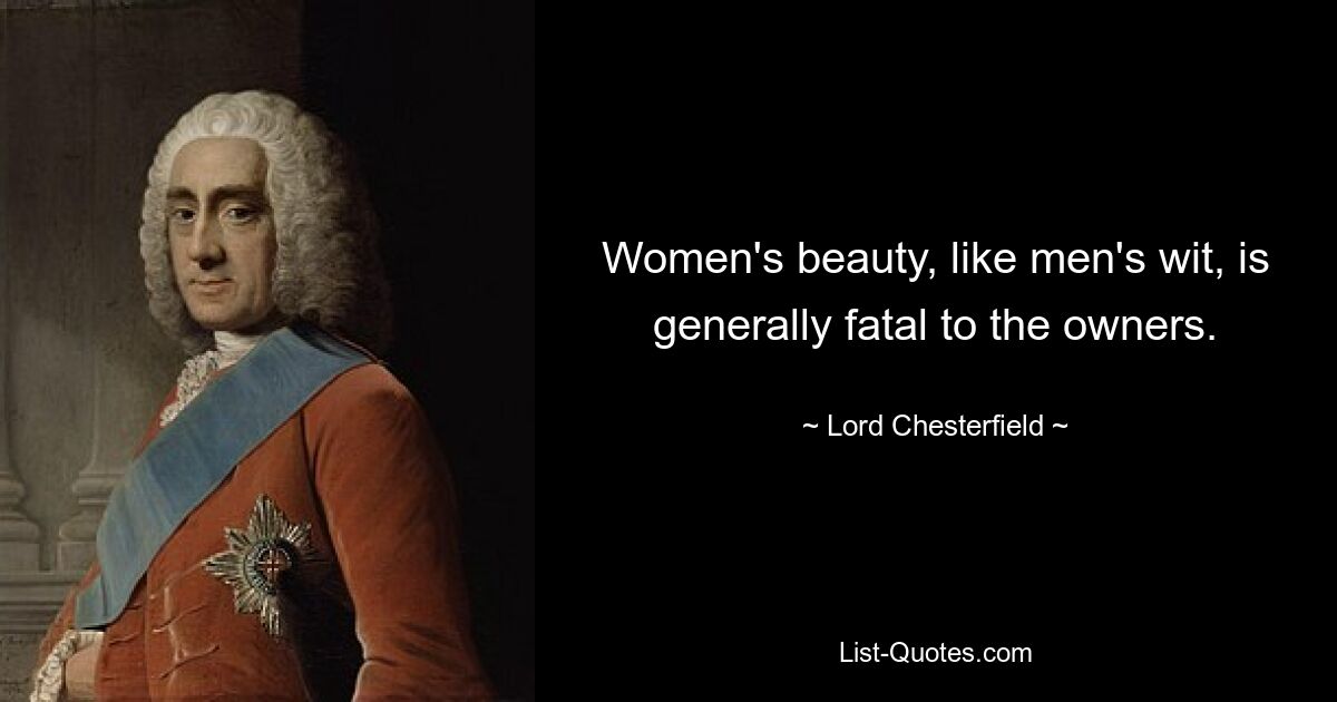 Women's beauty, like men's wit, is generally fatal to the owners. — © Lord Chesterfield