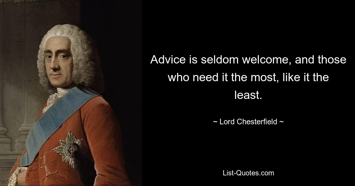 Advice is seldom welcome, and those who need it the most, like it the least. — © Lord Chesterfield