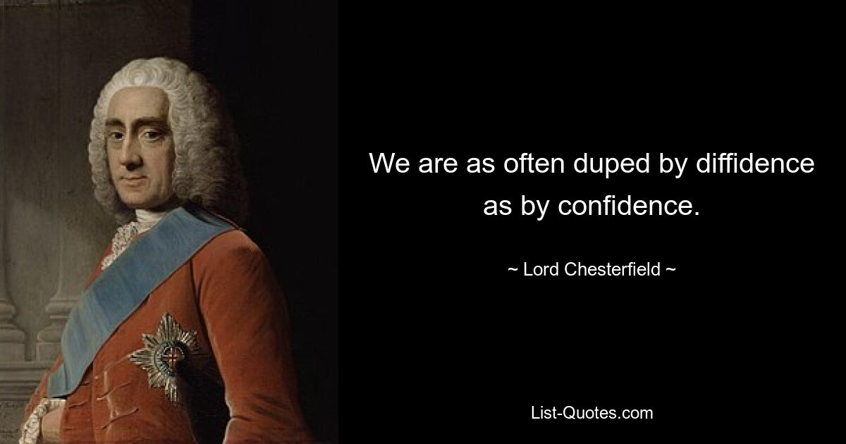 We are as often duped by diffidence as by confidence. — © Lord Chesterfield