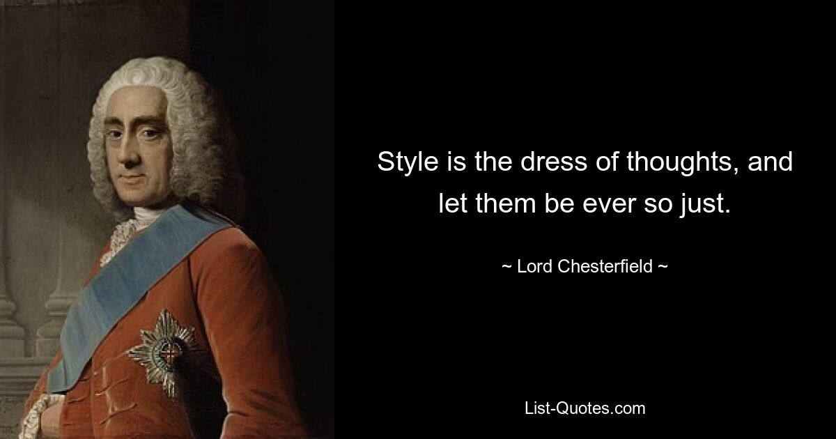 Style is the dress of thoughts, and let them be ever so just. — © Lord Chesterfield