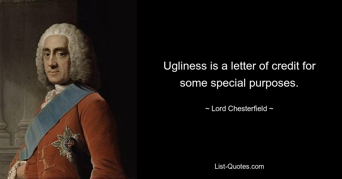 Ugliness is a letter of credit for some special purposes. — © Lord Chesterfield