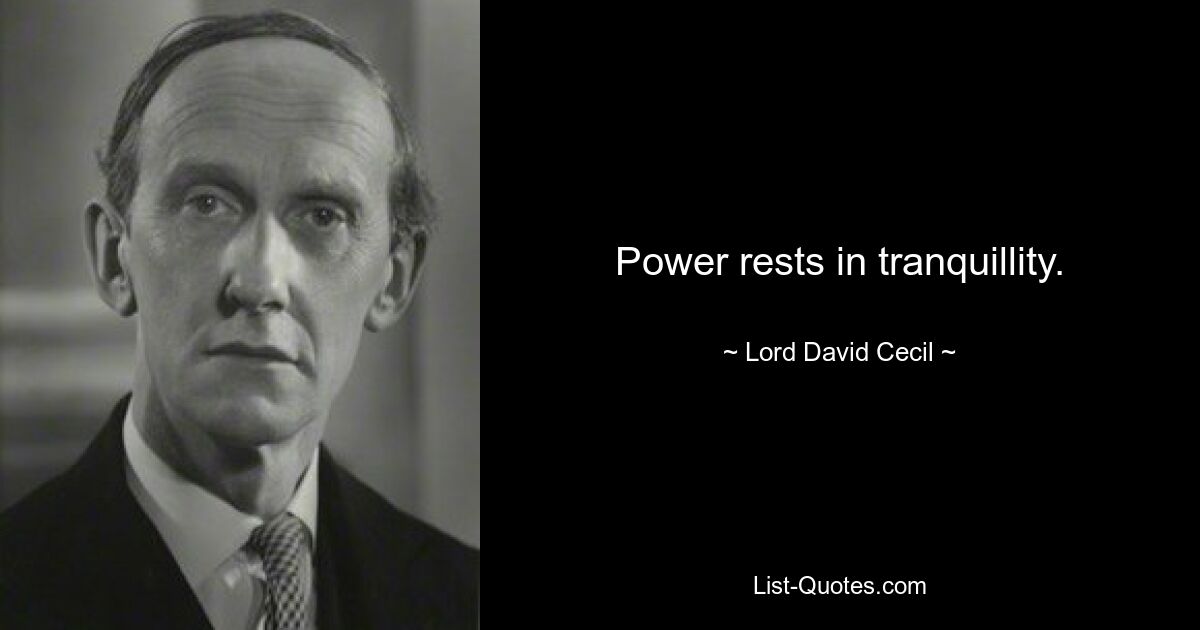 Power rests in tranquillity. — © Lord David Cecil