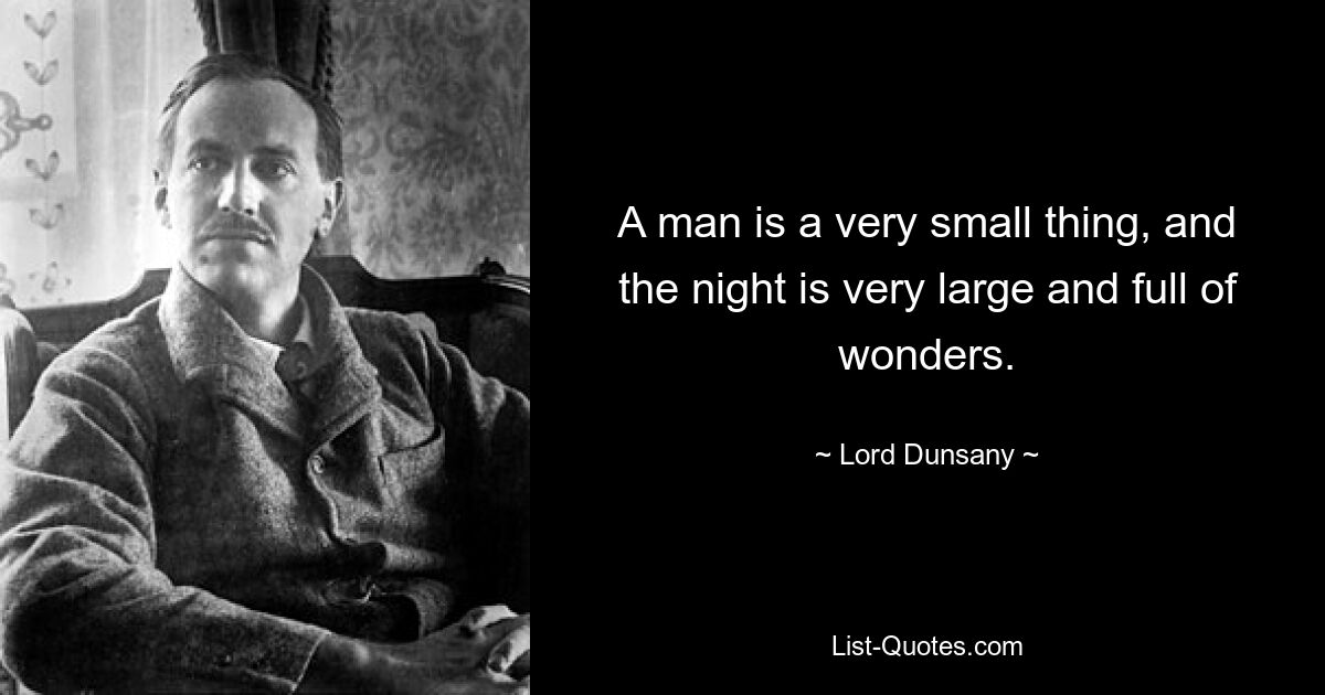 A man is a very small thing, and the night is very large and full of wonders. — © Lord Dunsany