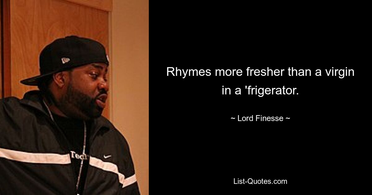 Rhymes more fresher than a virgin in a 'frigerator. — © Lord Finesse