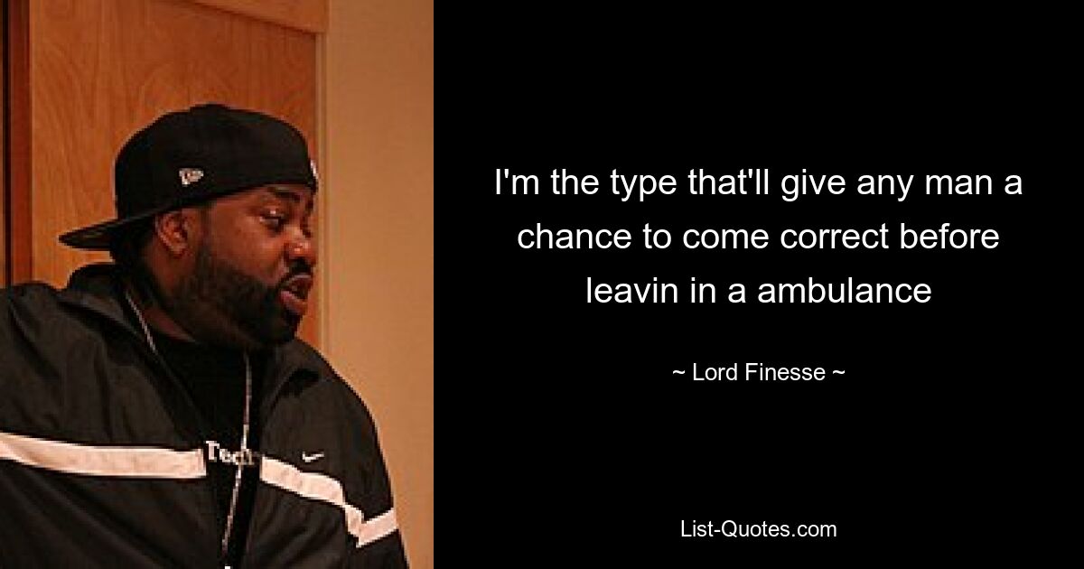 I'm the type that'll give any man a chance to come correct before leavin in a ambulance — © Lord Finesse