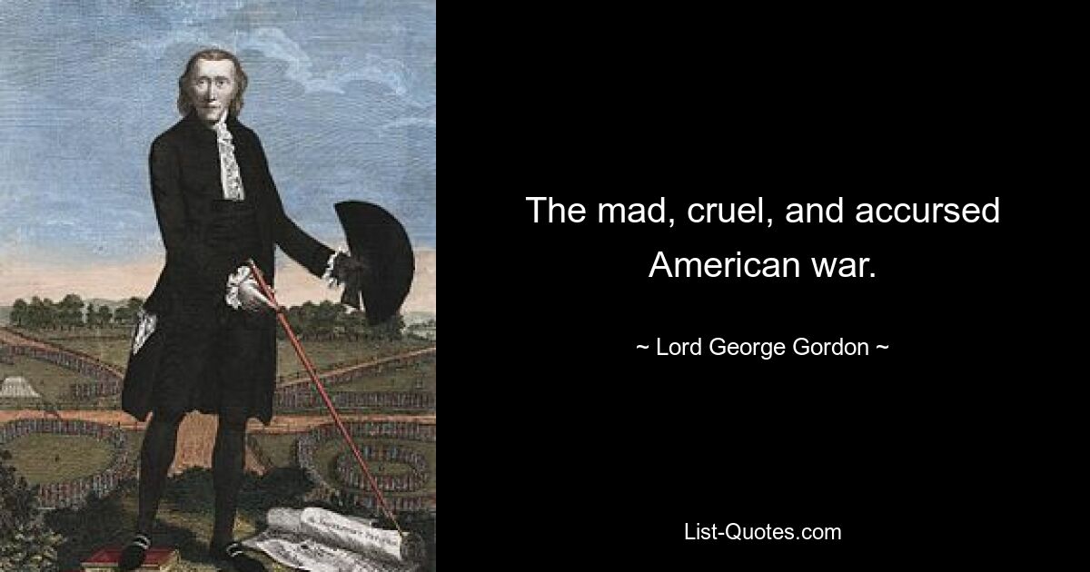 The mad, cruel, and accursed American war. — © Lord George Gordon