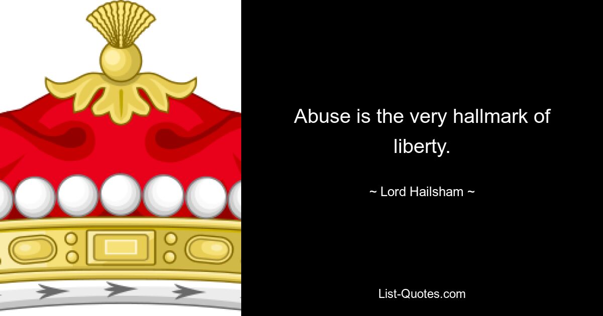 Abuse is the very hallmark of liberty. — © Lord Hailsham