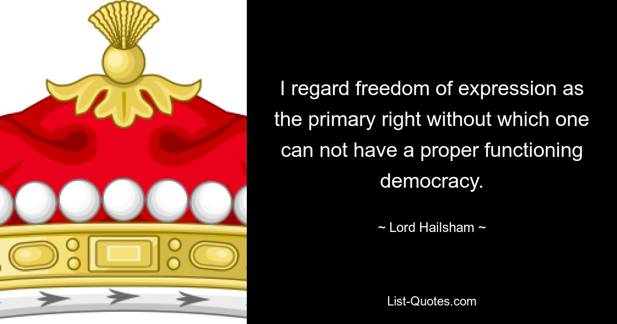 I regard freedom of expression as the primary right without which one can not have a proper functioning democracy. — © Lord Hailsham